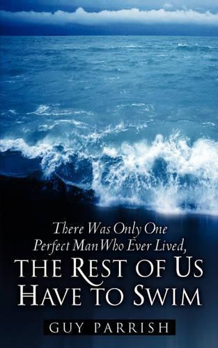 Cover image for There Was Only One Perfect Man Who Ever Lived, The Rest of Us Have to Swim