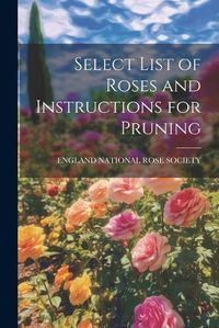 Cover image for Select List of Roses and Instructions for Pruning