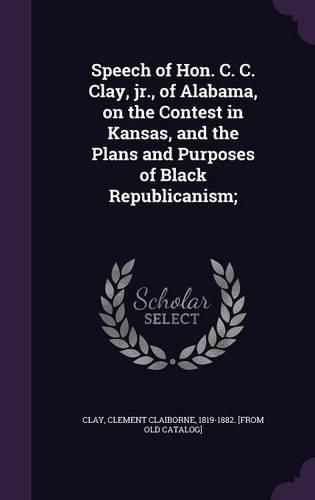 Cover image for Speech of Hon. C. C. Clay, Jr., of Alabama, on the Contest in Kansas, and the Plans and Purposes of Black Republicanism;