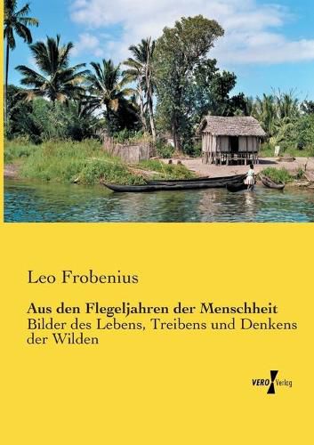 Cover image for Aus den Flegeljahren der Menschheit: Bilder des Lebens, Treibens und Denkens der Wilden