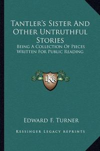 Cover image for Tantler's Sister and Other Untruthful Stories: Being a Collection of Pieces Written for Public Reading