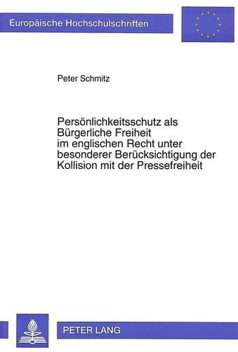 Persoenlichkeitsschutz ALS Buergerliche Freiheit Im Englischen Recht Unter Besonderer Beruecksichtigung Der Kollision Mit Der Pressefreiheit: Eine Untersuchung Unter Einbeziehung Rechtsvergleichender Aspekte