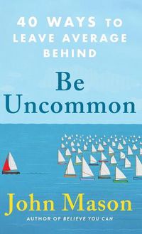 Cover image for Be Uncommon: 40 Ways to Leave Average Behind