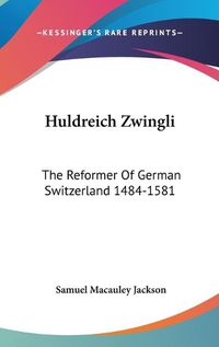 Cover image for Huldreich Zwingli: The Reformer of German Switzerland 1484-1581