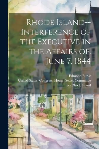 Cover image for Rhode Island--Interference of the Executive in the Affairs of. June 7, 1844