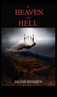 Cover image for Of Heaven and Hell: INCLUDED THE LIFE OF JACOB BEHMEN, The Teutonic Theosopher.