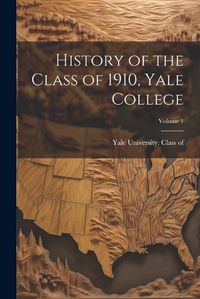 Cover image for History of the Class of 1910, Yale College; Volume 1