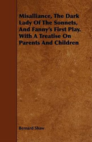 Cover image for Misalliance, the Dark Lady of the Sonnets, and Fanny's First Play. with a Treatise on Parents and Children