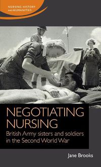 Cover image for Negotiating Nursing: British Army Sisters and Soldiers in the Second World War