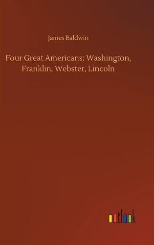 Cover image for Four Great Americans: Washington, Franklin, Webster, Lincoln