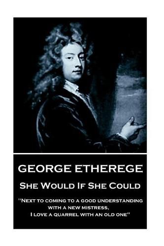 Cover image for George Etherege - She Would if She Could: When love grows diseased, the best thing we can do is to put it to a violent death. I cannot endure the torture of a lingering and consumptive passion.