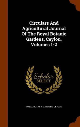 Cover image for Circulars and Agricultural Journal of the Royal Botanic Gardens, Ceylon, Volumes 1-2