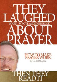 Cover image for They Laughed When I Wrote Another Book About Prayer Then They Read It: How to Make Prayer Work