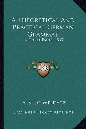 Cover image for A Theoretical and Practical German Grammar: In Three Parts (1865)