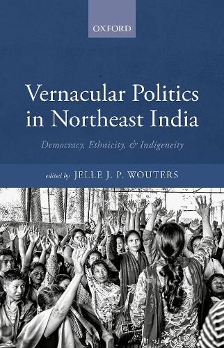 Cover image for Vernacular Politics in Northeast India: Democracy, Ethnicity, and Indigeneity