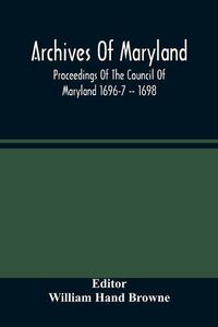 Cover image for Archives Of Maryland; Proceedings Of The Council Of Maryland 1696-7 -- 1698