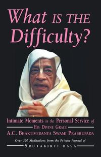 Cover image for What is the Difficulty?: Intimate Moments in the Personal Service of His Divine Grace A.C. Bhaktivedanta Swami Prabhupada