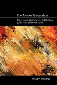 Cover image for The Alvarez Generation: Thom Gunn, Geoffrey Hill, Ted Hughes, Sylvia Plath, and Peter Porter