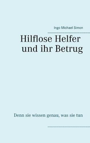 Cover image for Die hilflosen Helfer und ihr Betrug: Denn sie wissen genau, was sie tun