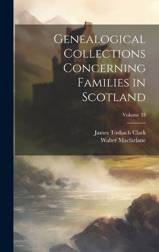 Cover image for Genealogical Collections Concerning Families in Scotland; Volume 33