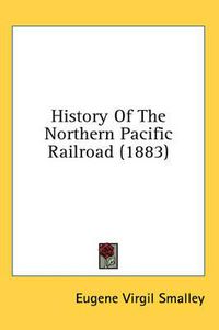 Cover image for History of the Northern Pacific Railroad (1883)