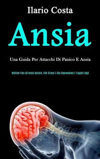 Cover image for Ansia: Una guida per attacchi di panico e ansia (Mettete fine all'ansia sociale, allo stress e alla depressione e fuggite oggi)