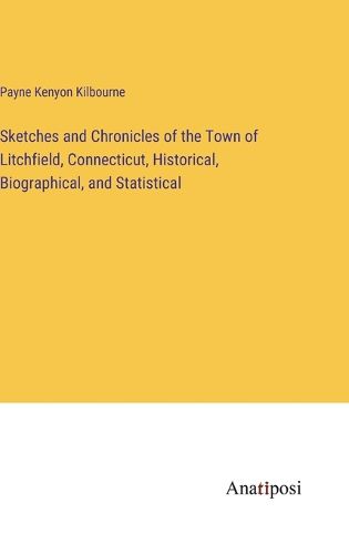 Cover image for Sketches and Chronicles of the Town of Litchfield, Connecticut, Historical, Biographical, and Statistical