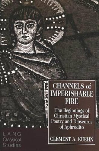 Channels of Imperishable Fire: The Beginnings of Christian Mystical Poetry and Dioscorus of Aphrodito