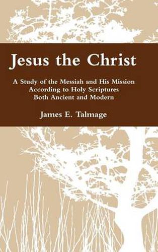 Cover image for Jesus the Christ: A Study of the Messiah and His Mission According to Holy Scriptures Both Ancient and Modern