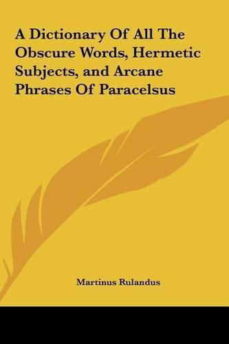 Cover image for A Dictionary of All the Obscure Words, Hermetic Subjects, and Arcane Phrases of Paracelsus