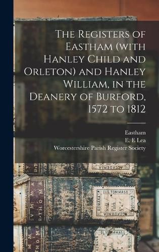 Cover image for The Registers of Eastham (with Hanley Child and Orleton) and Hanley William, in the Deanery of Burford, 1572 to 1812