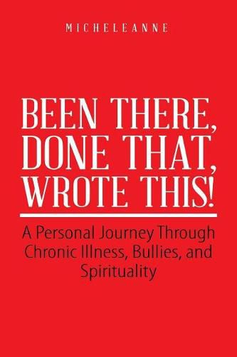 Cover image for Been There, Done That, Wrote This!: A Personal Journey Through Chronic Illness, Bullies, and Spirituality