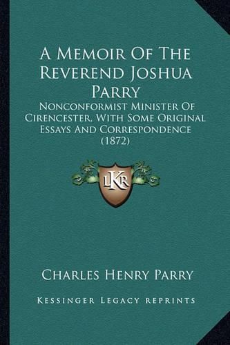 A Memoir of the Reverend Joshua Parry: Nonconformist Minister of Cirencester, with Some Original Essays and Correspondence (1872)