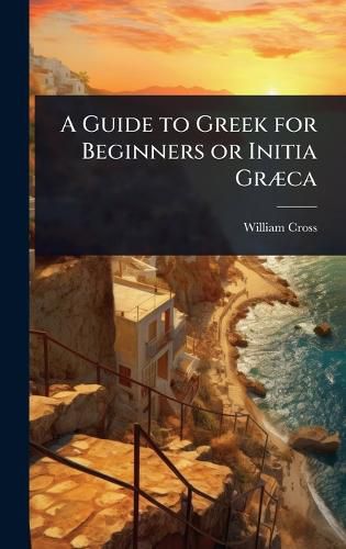 Cover image for A Guide to Greek for Beginners or Initia GrA]ca