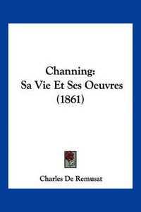 Cover image for Channing: Sa Vie Et Ses Oeuvres (1861)