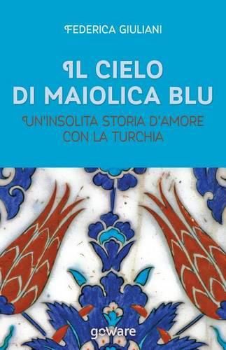 Cover image for Il Cielo Di Maiolica Blu. Un'insolita Storia D'Amore Con La Turchia