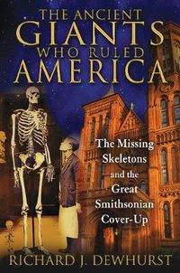 Cover image for The Ancient Giants Who Ruled America: The Missing Skeletons and the Great Smithsonian Cover-Up