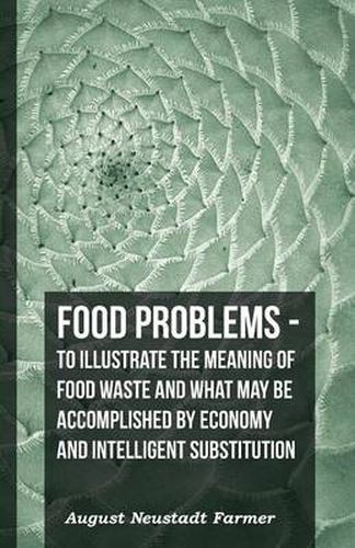 Cover image for Food Problems - To Illustrate The Meaning Of Food Waste And What May Be Accomplished By Economy And Intelligent Substitution