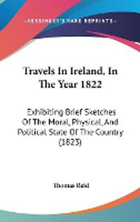 Cover image for Travels in Ireland, in the Year 1822: Exhibiting Brief Sketches of the Moral, Physical, and Political State of the Country (1823)