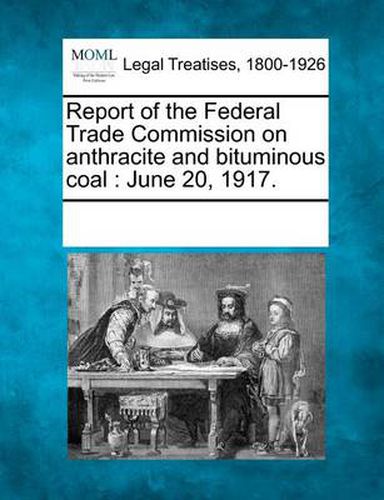 Cover image for Report of the Federal Trade Commission on Anthracite and Bituminous Coal: June 20, 1917.