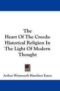 Cover image for The Heart of the Creeds: Historical Religion in the Light of Modern Thought