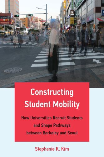 Cover image for Constructing Student Mobility: How Universities Recruit Students and Shape Pathways between Berkeley and Seoul