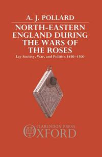 Cover image for North-eastern England During the Wars of the Roses: Lay Society, War and Politics, 1450-1500