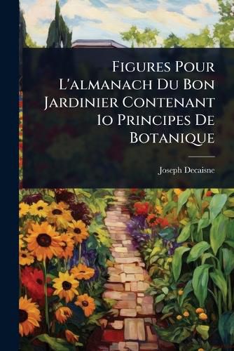 Cover image for Figures Pour L'almanach Du Bon Jardinier Contenant 1o Principes De Botanique