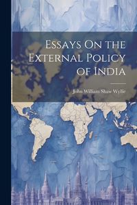 Cover image for Essays On the External Policy of India