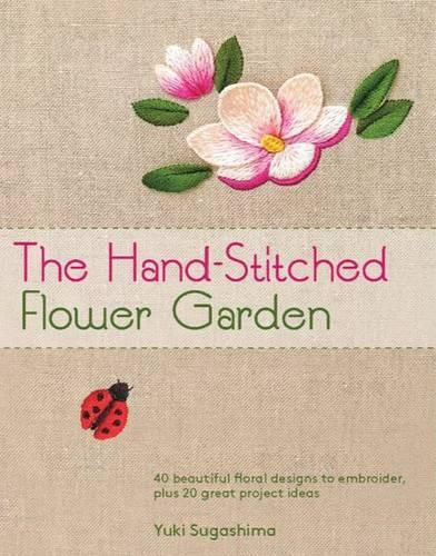 Cover image for The Hand-Stitched Flower Garden: 40 Beautiful Floral Designs to Embroider, Plus 20 Great Project Ideas