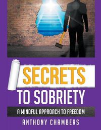 Cover image for Secrets To Sobriety, A Mindful Approach to Freedom