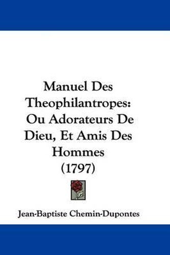 Cover image for Manuel Des Theophilantropes: Ou Adorateurs De Dieu, Et Amis Des Hommes (1797)