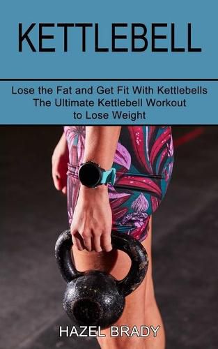 Cover image for Kettlebell: The Ultimate Kettlebell Workout to Lose Weight (Lose the Fat and Get Fit With Kettlebells)