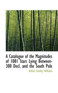 Cover image for A Catalogue of the Magnitudes of 1081 Stars Lying Between-300 Decl. and the South Pole